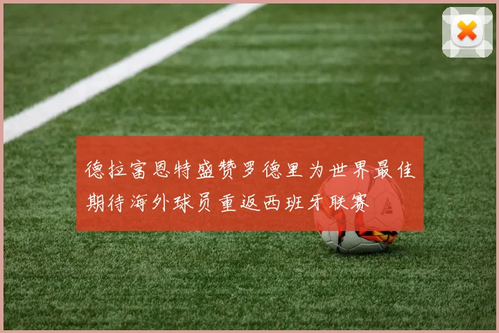 德拉富恩特盛赞罗德里为世界最佳期待海外球员重返西班牙联赛