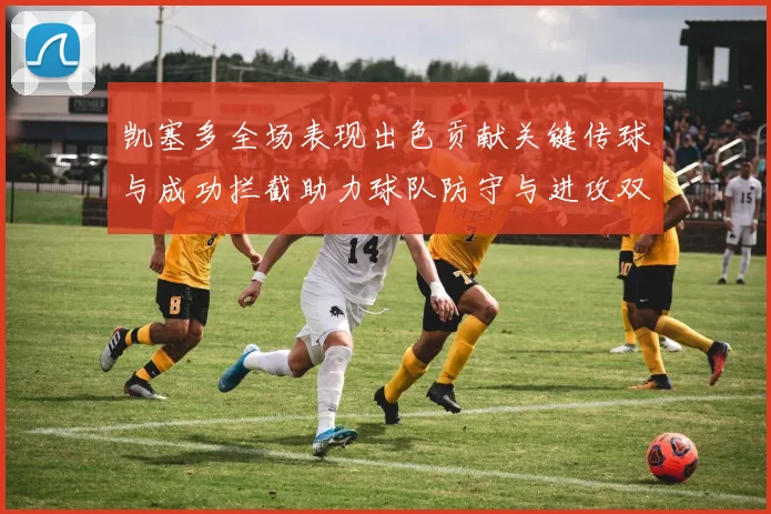 凯塞多全场表现出色贡献关键传球与成功拦截助力球队防守与进攻双重奏