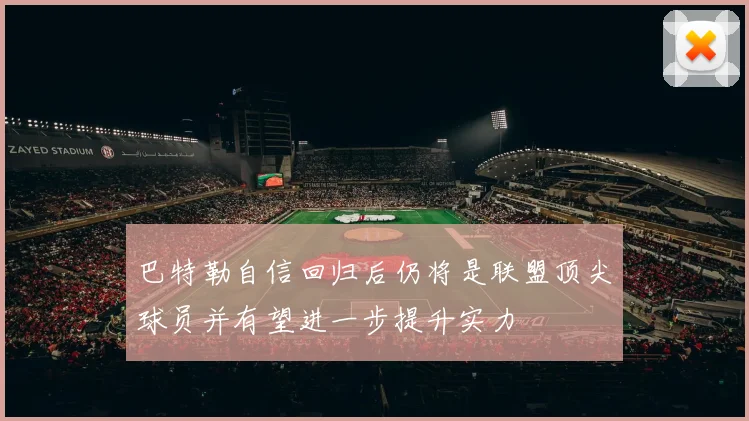 巴特勒自信回归后仍将是联盟顶尖球员并有望进一步提升实力
