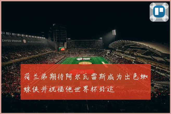 荷兰弟期待阿尔瓦雷斯成为出色蜘蛛侠并祝福他世界杯好运